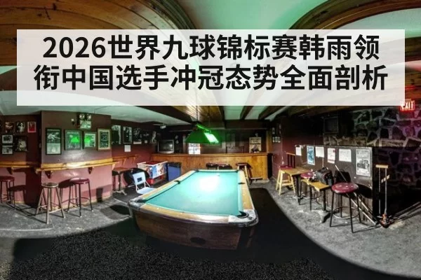 2026世界九球锦标赛韩雨领衔中国选手冲冠态势全面剖析